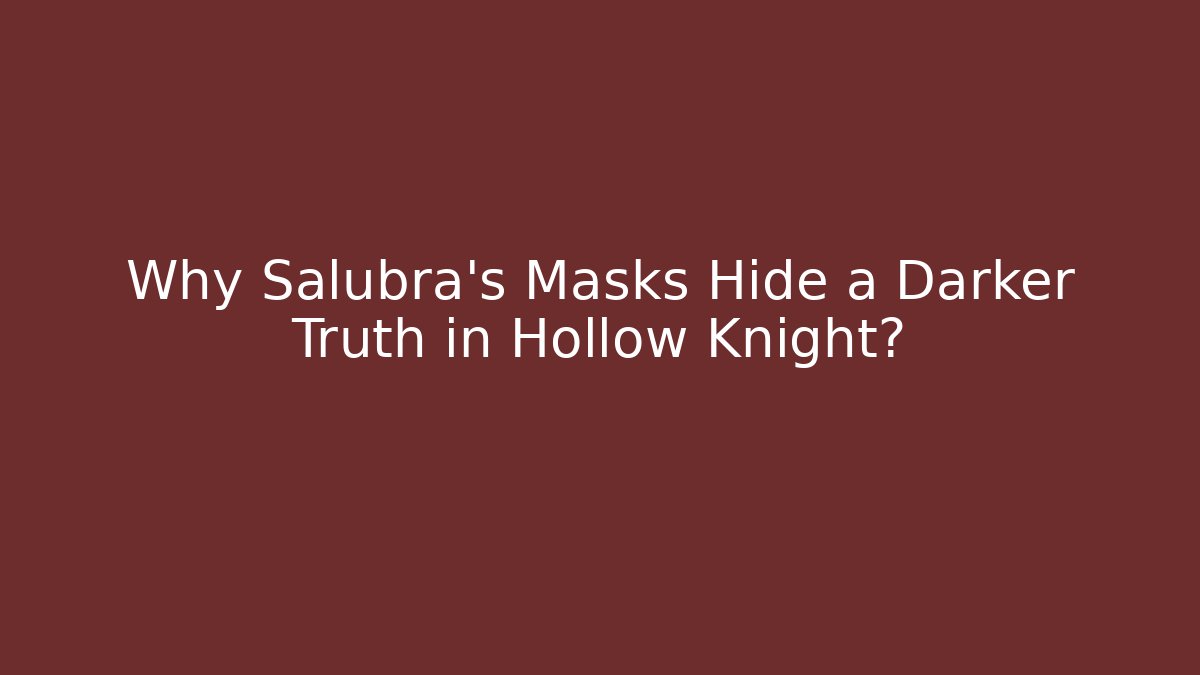 Why Salubra’s Masks Hide a Darker Truth in Hollow Knight?