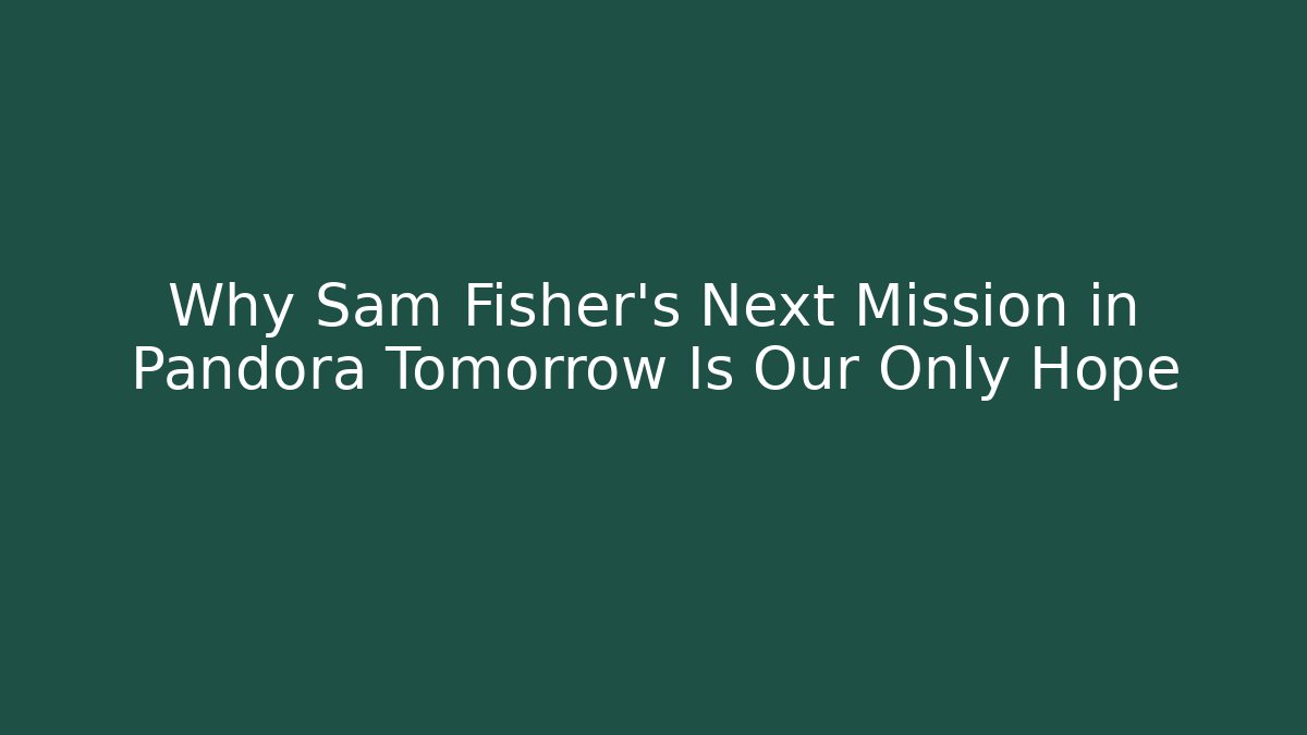 Why Sam Fisher's Next Mission in Pandora Tomorrow Is Our Only Hope