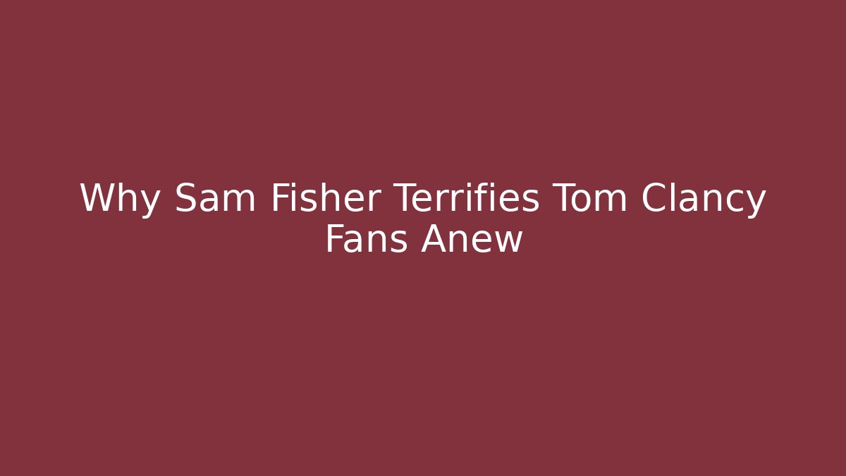 Why Sam Fisher Terrifies Tom Clancy Fans Anew