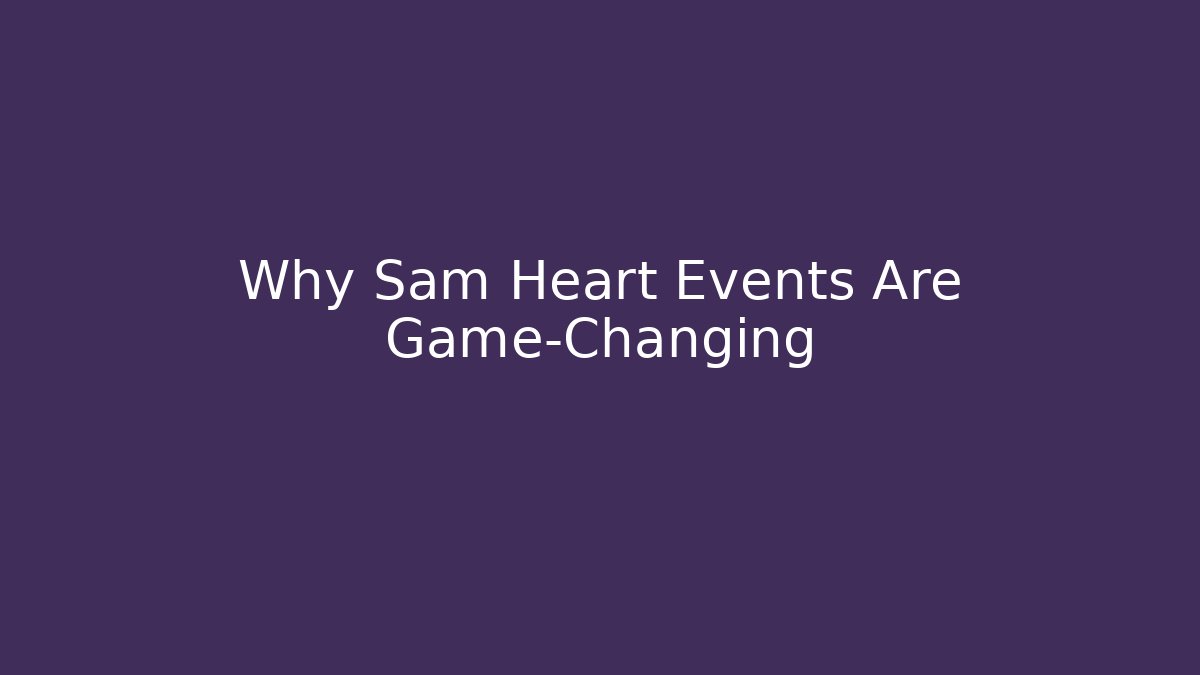 Why Sam Heart Events Are Game-Changing