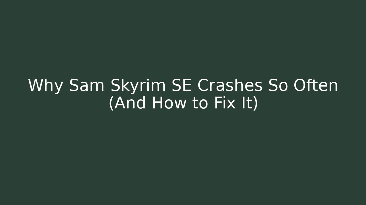 Why Sam Skyrim SE Crashes So Often (And How to Fix It)