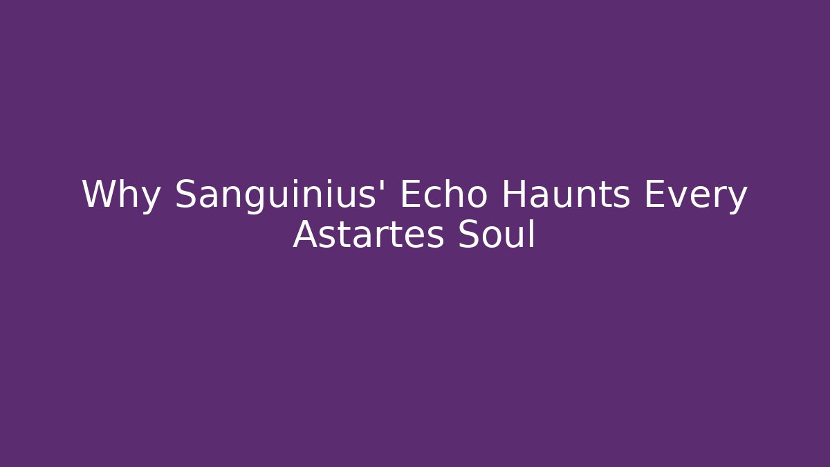 Why Sanguinius' Echo Haunts Every Astartes Soul - Create More Assets