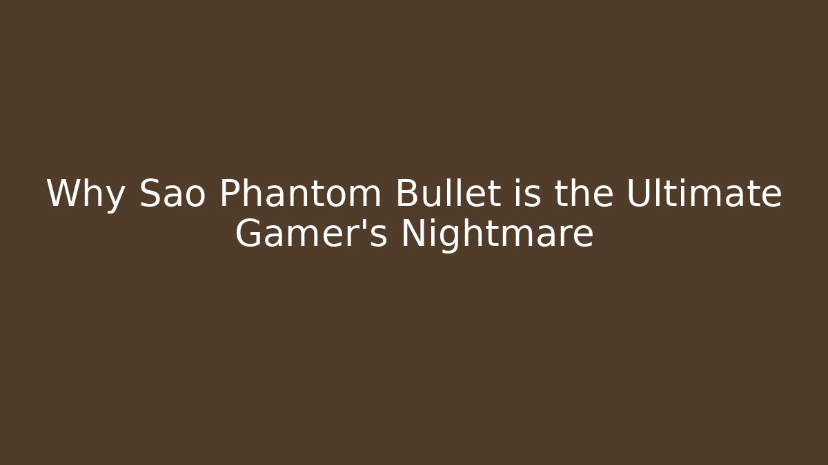Why Sao Phantom Bullet is the Ultimate Gamer’s Nightmare