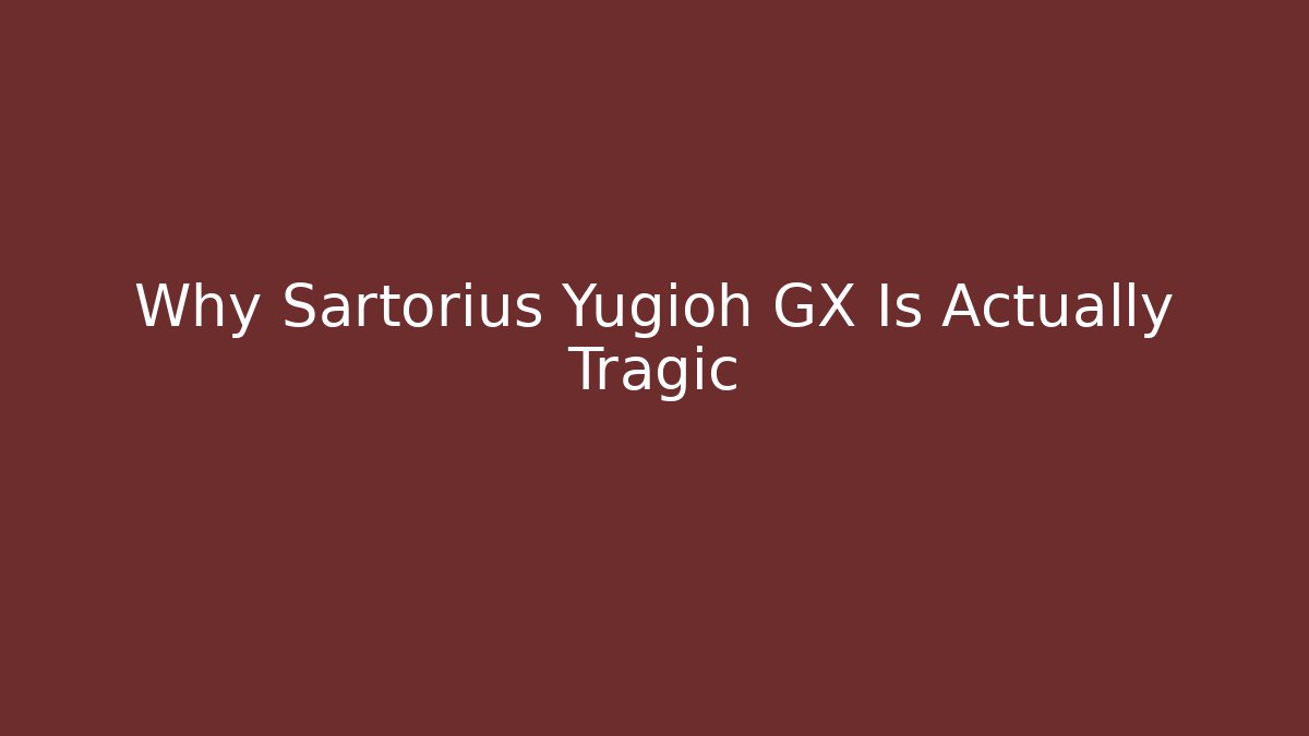 Why Sartorius Yugioh GX Is Actually Tragic