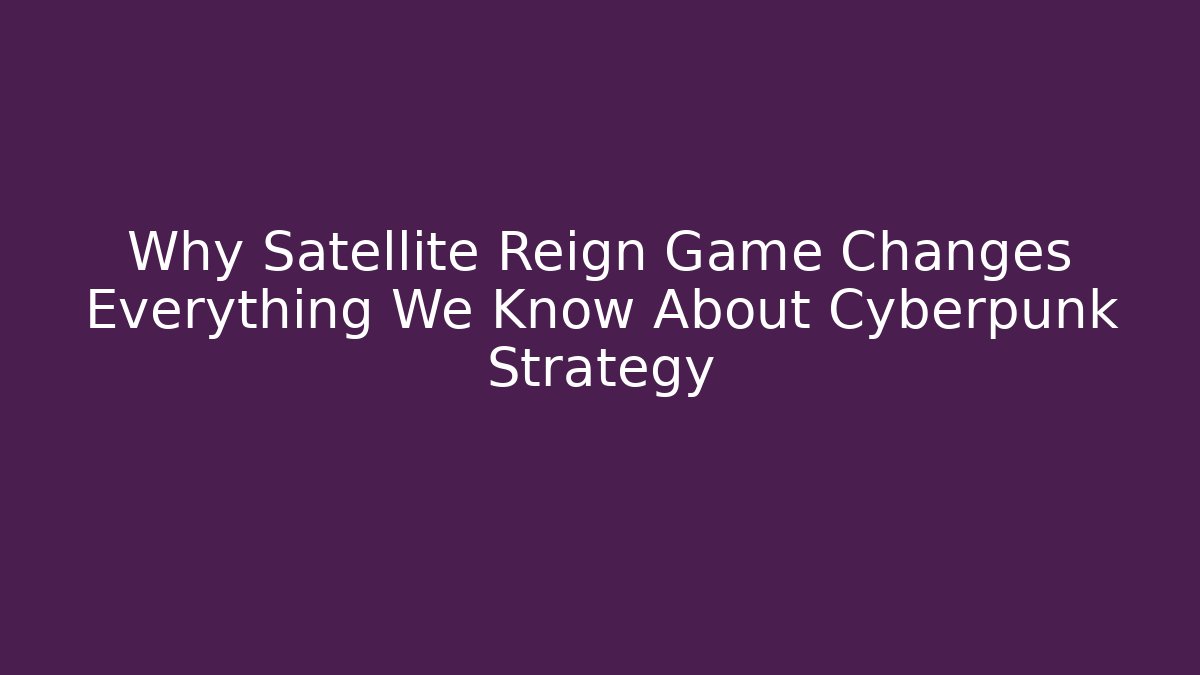 Why Satellite Reign Game Changes Everything We Know About Cyberpunk Strategy - Create More Assets