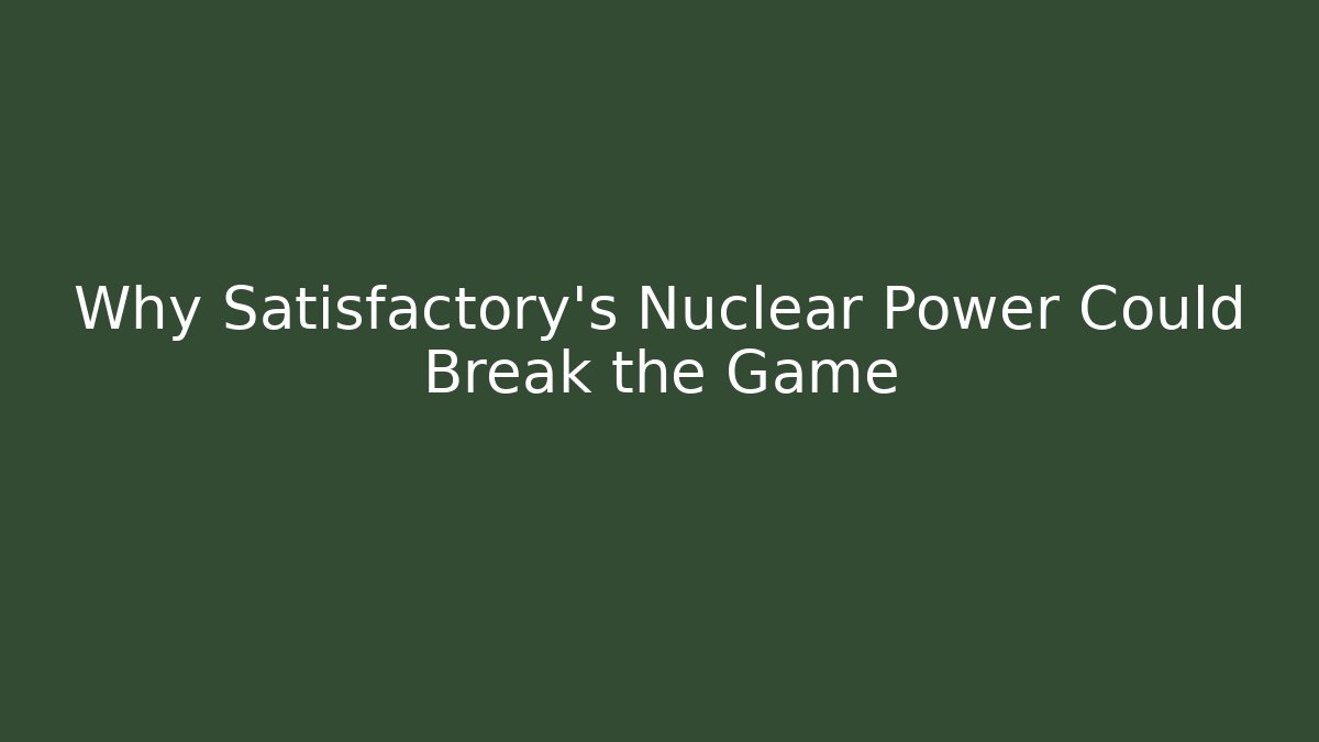 Why Satisfactory’s Nuclear Power Could Break the Game - Create More Assets