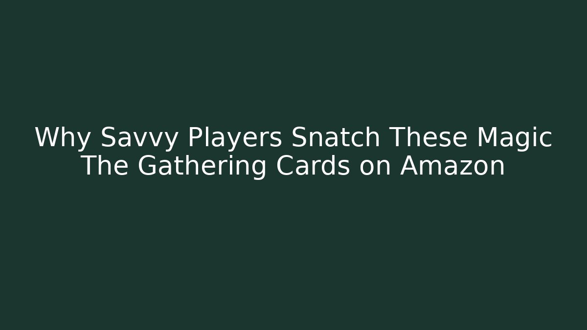 Why Savvy Players Snatch These Magic The Gathering Cards on Amazon - Create More Assets