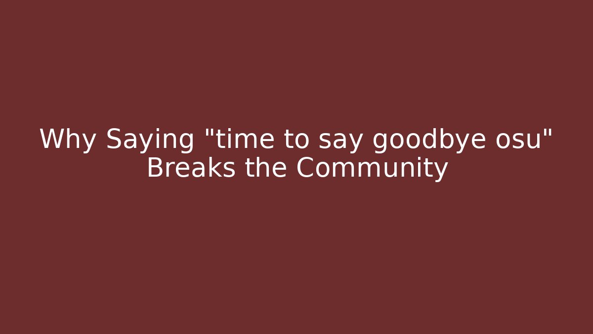 Why Saying "time to say goodbye osu" Breaks the Community