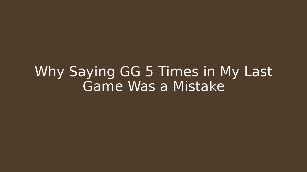 Why Saying GG 5 Times in My Last Game Was a Mistake