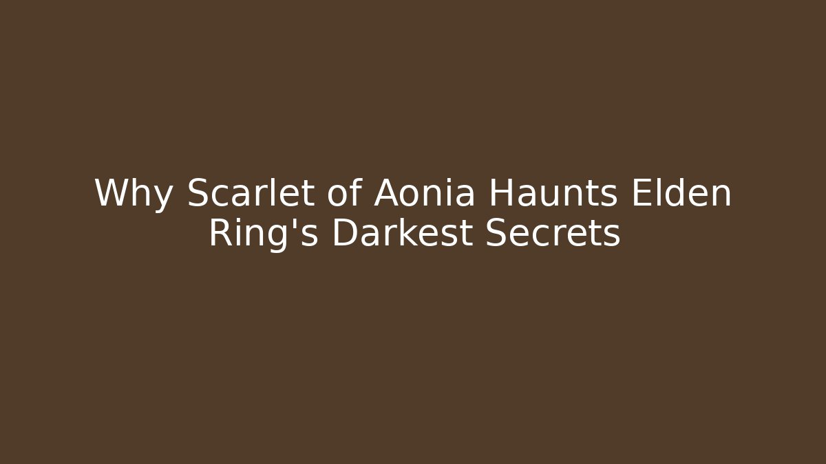 Why Scarlet of Aonia Haunts Elden Ring's Darkest Secrets