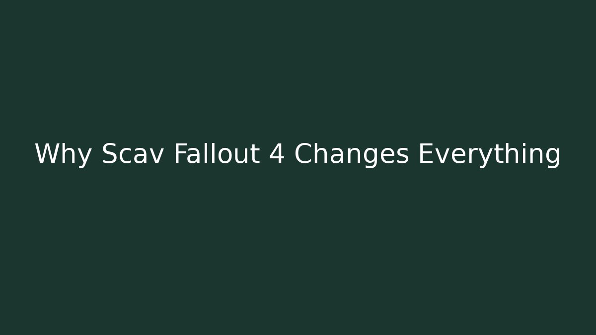Why Scav Fallout 4 Changes Everything