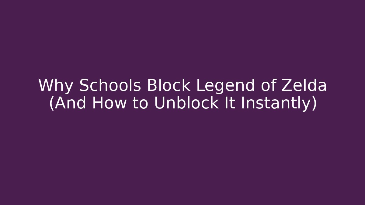 Why Schools Block Legend of Zelda (And How to Unblock It Instantly)