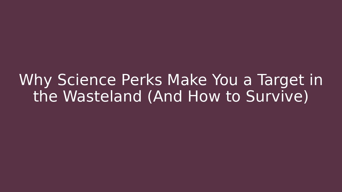 Why Science Perks Make You a Target in the Wasteland (And How to Survive)
