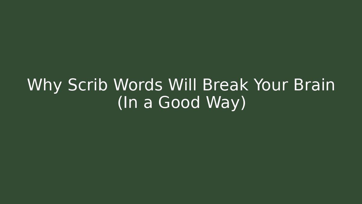 Why Scrib Words Will Break Your Brain (In a Good Way)