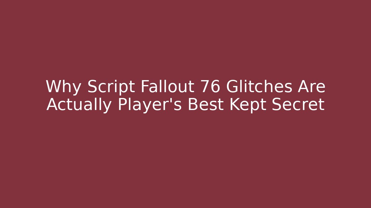 Why Script Fallout 76 Glitches Are Actually Player's Best Kept Secret - Create More Assets