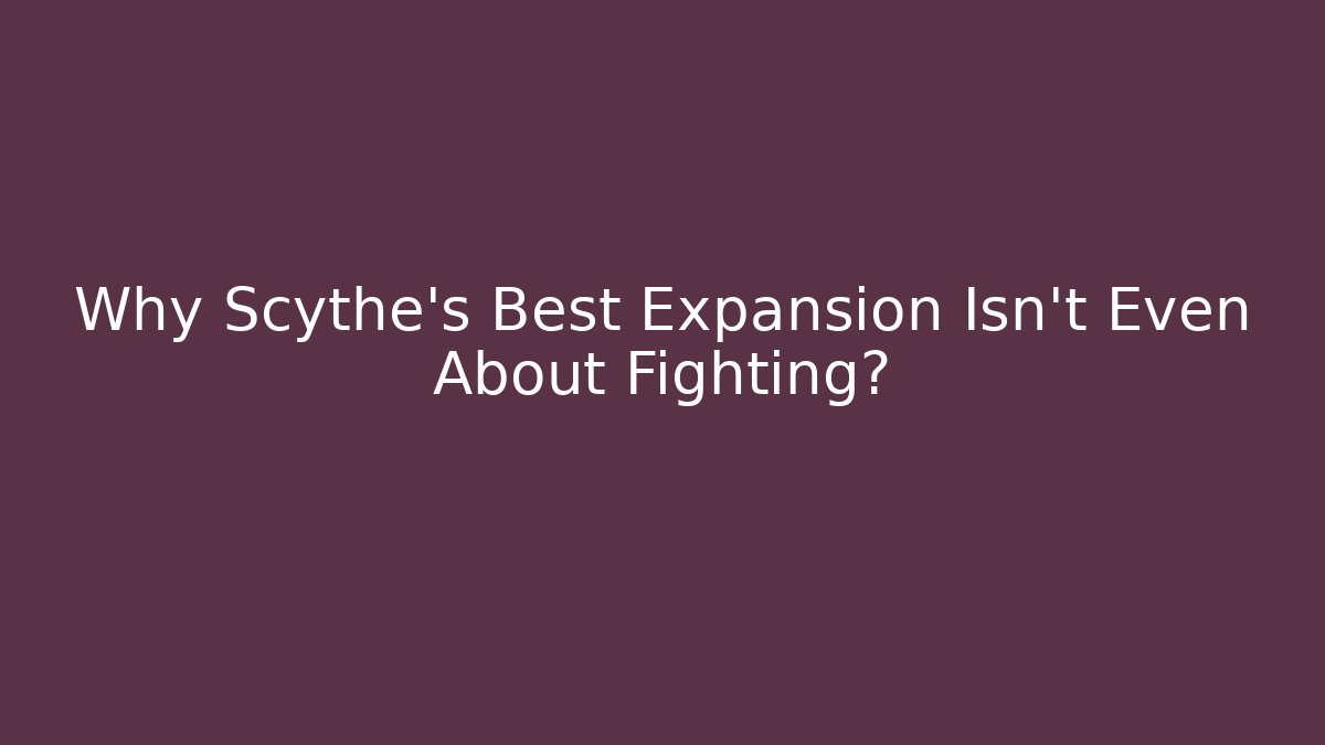 Why Scythe's Best Expansion Isn't Even About Fighting? - Create More Assets