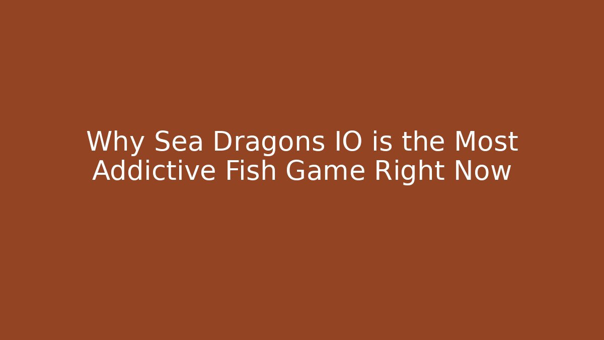 Why Sea Dragons IO is the Most Addictive Fish Game Right Now