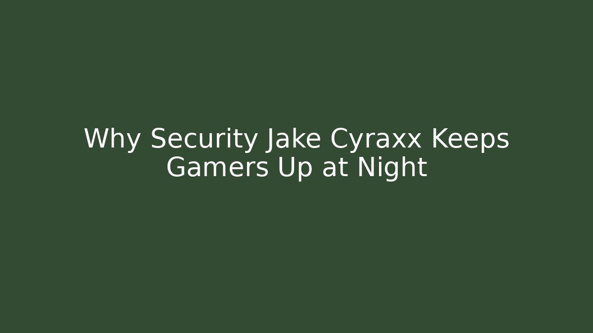Why Security Jake Cyraxx Keeps Gamers Up at Night