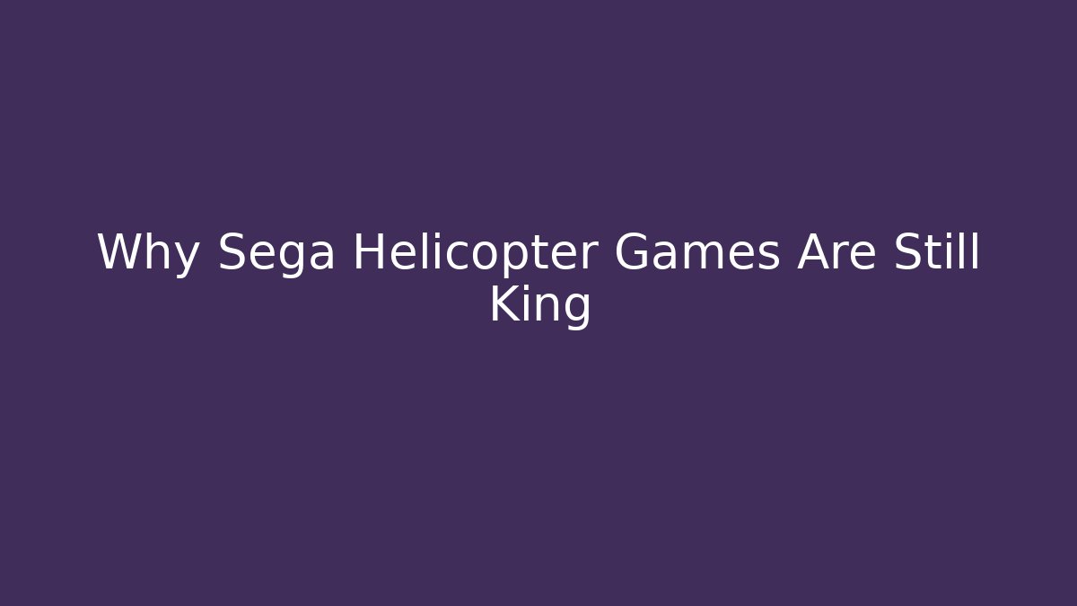 Why Sega Helicopter Games Are Still King