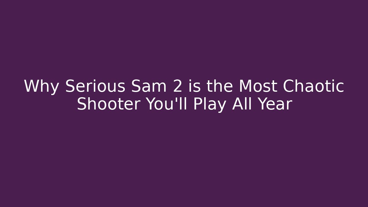Why Serious Sam 2 is the Most Chaotic Shooter You’ll Play All Year