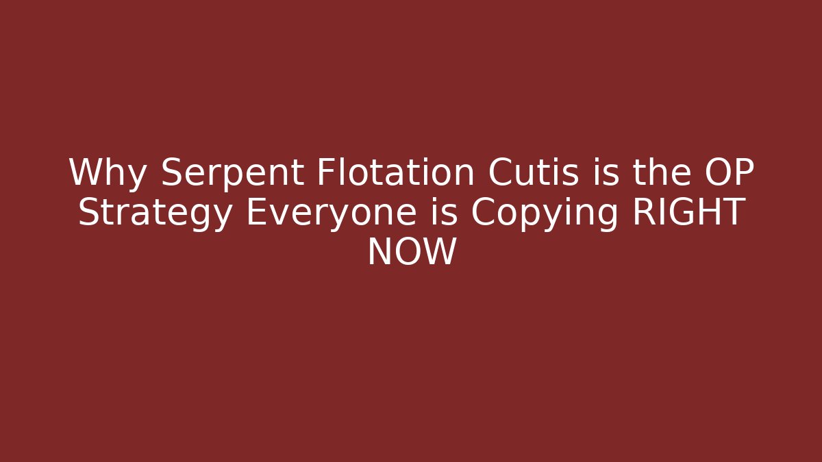 Why Serpent Flotation Cutis is the OP Strategy Everyone is Copying RIGHT NOW