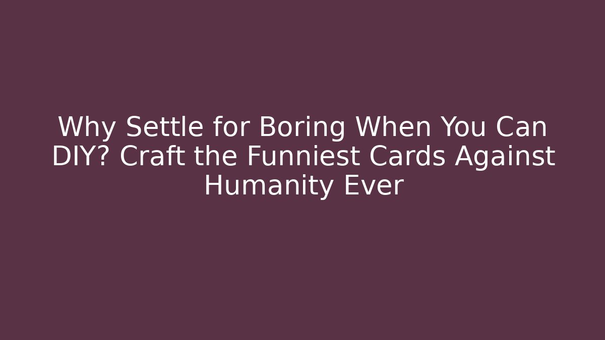 Why Settle for Boring When You Can DIY? Craft the Funniest Cards Against Humanity Ever