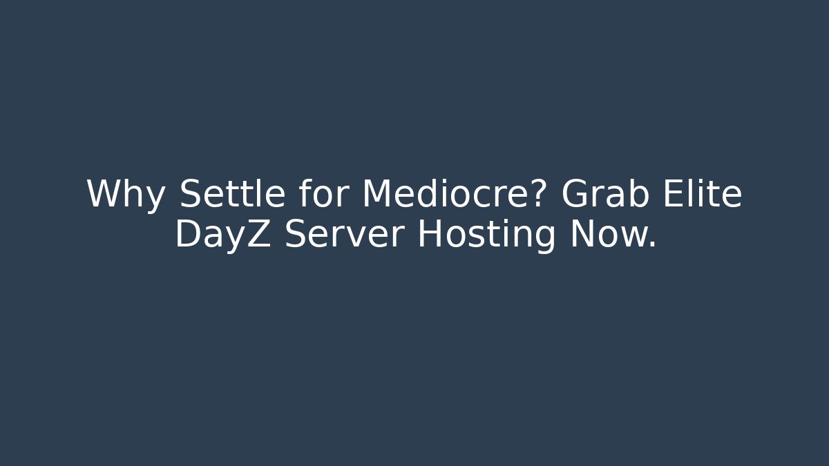 Why Settle for Mediocre? Grab Elite DayZ Server Hosting Now. - Create More Assets