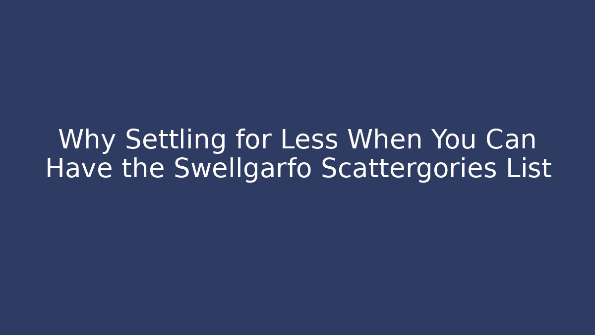 Why Settling for Less When You Can Have the Swellgarfo Scattergories List