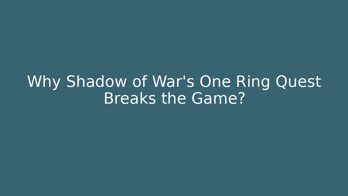 Why Shadow of War's One Ring Quest Breaks the Game?