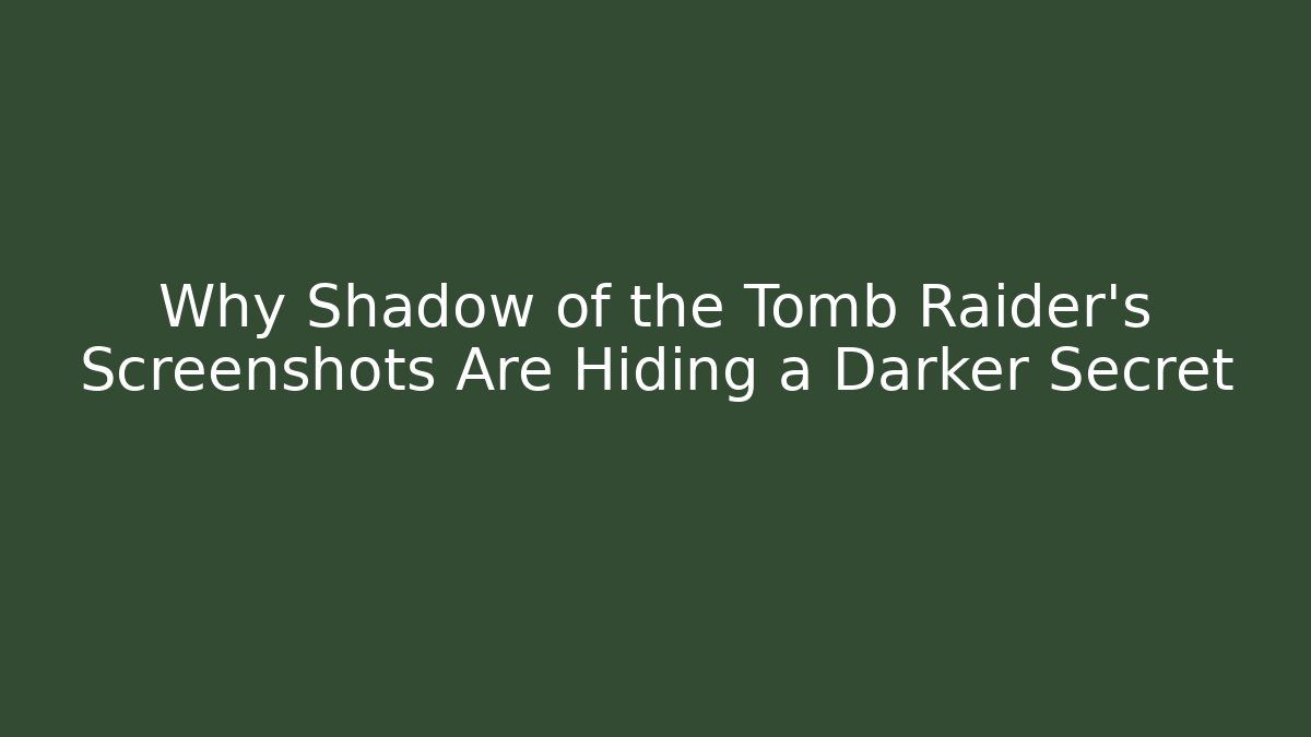 Why Shadow of the Tomb Raider's Screenshots Are Hiding a Darker Secret
