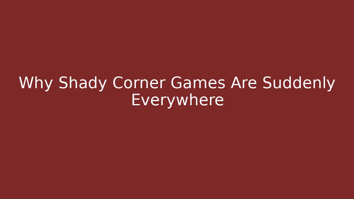 Why Shady Corner Games Are Suddenly Everywhere