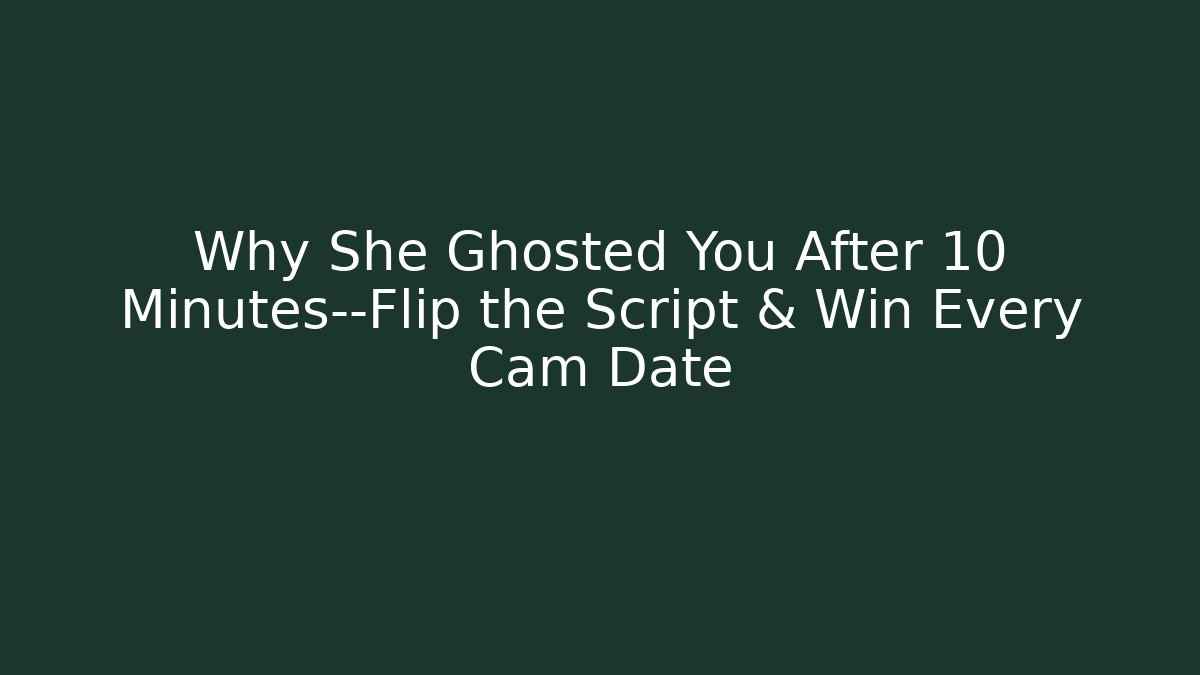 Why She Ghosted You After 10 Minutes—Flip the Script & Win Every Cam Date