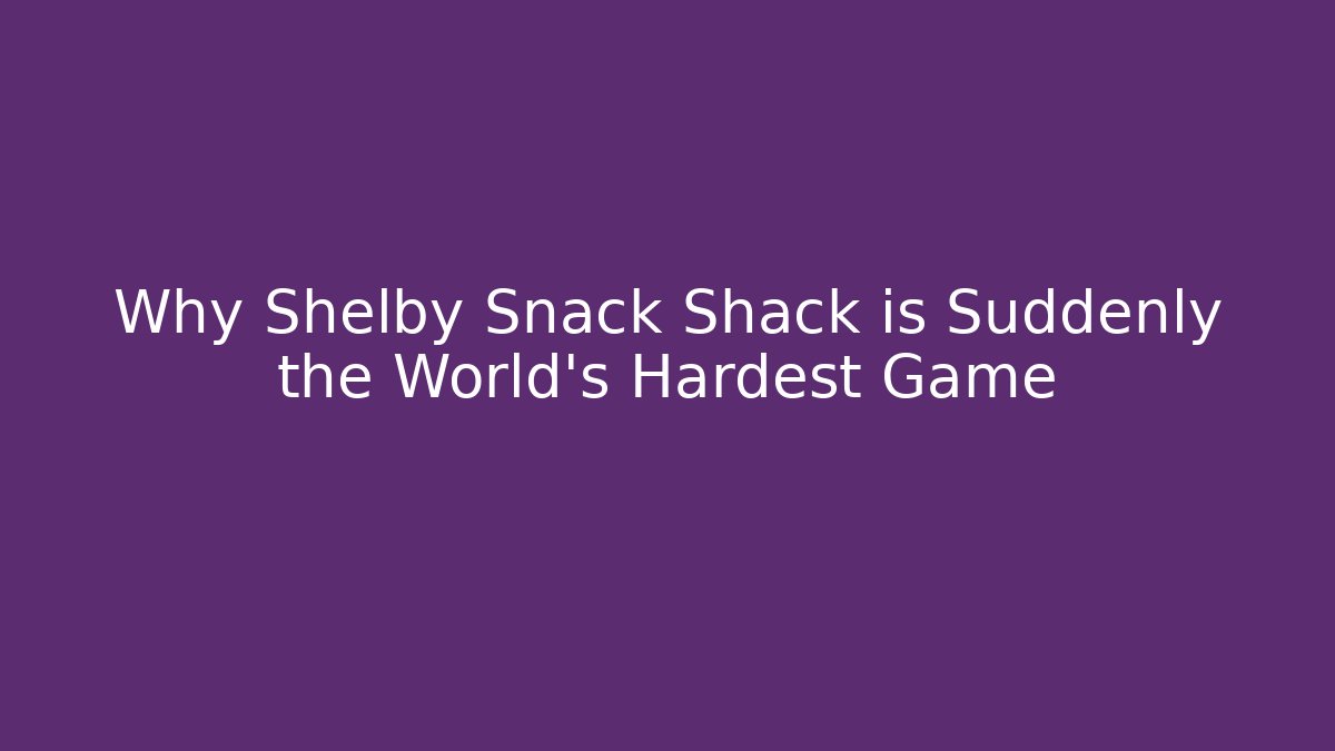 Why Shelby Snack Shack is Suddenly the World's Hardest Game