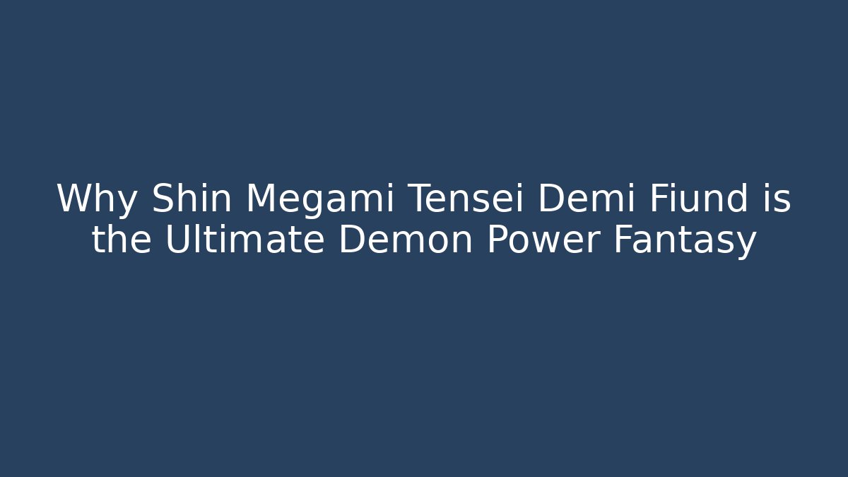 Why Shin Megami Tensei Demi Fiund is the Ultimate Demon Power Fantasy