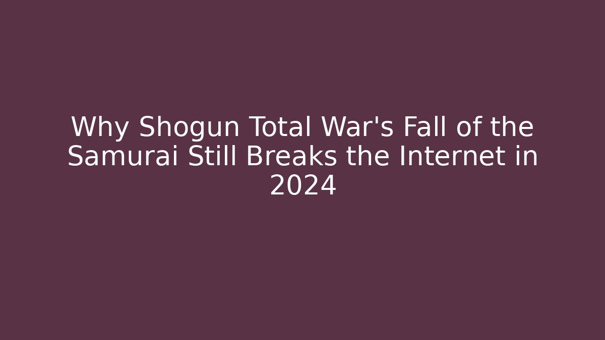 Why Shogun Total War's Fall of the Samurai Still Breaks the Internet in 2024