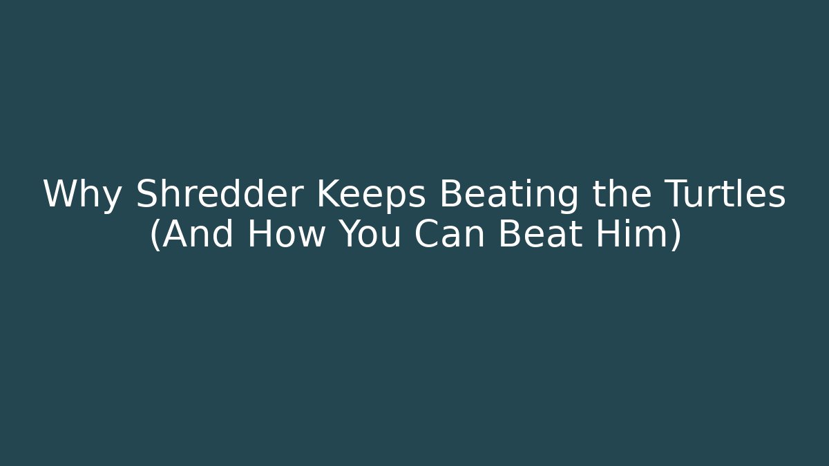 Why Shredder Keeps Beating the Turtles (And How You Can Beat Him)