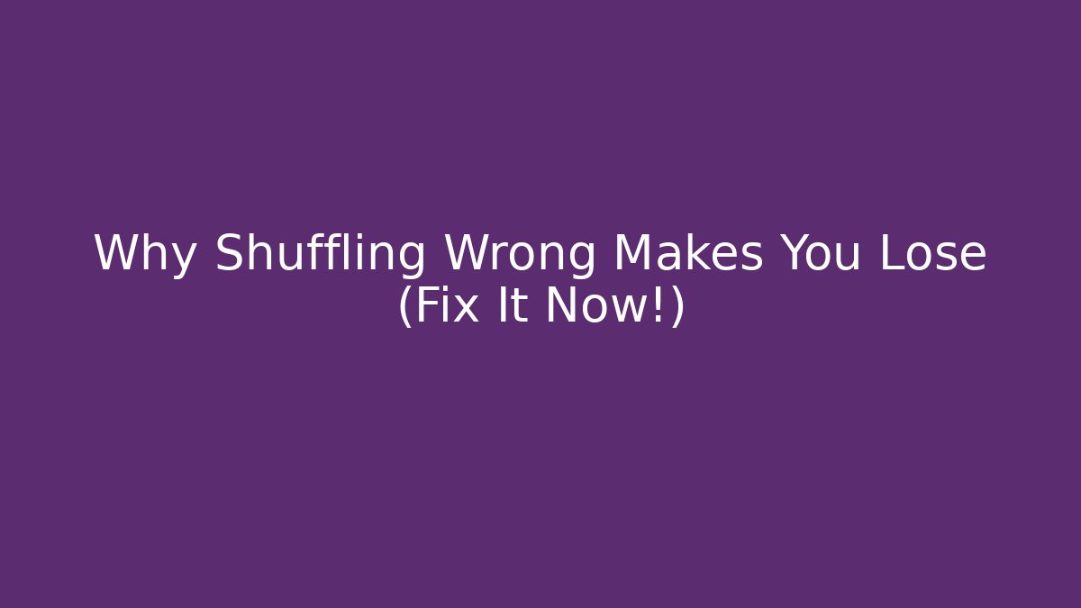 Why Shuffling Wrong Makes You Lose (Fix It Now!)