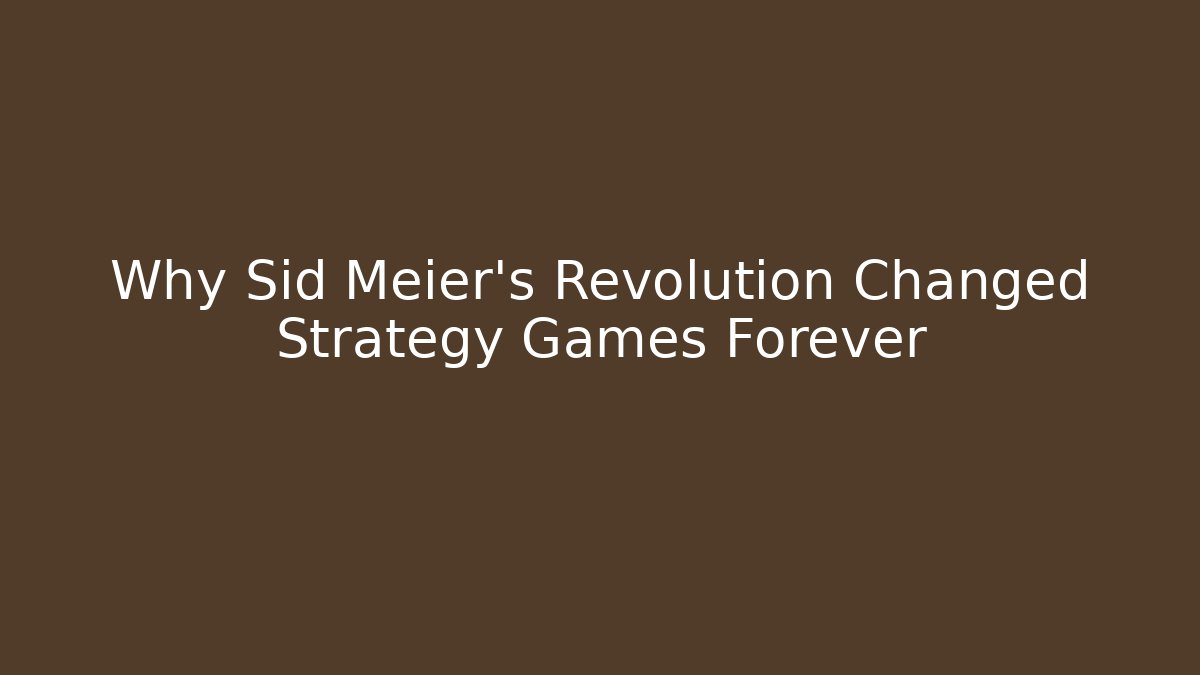 Why Sid Meier's Revolution Changed Strategy Games Forever - Create More Assets