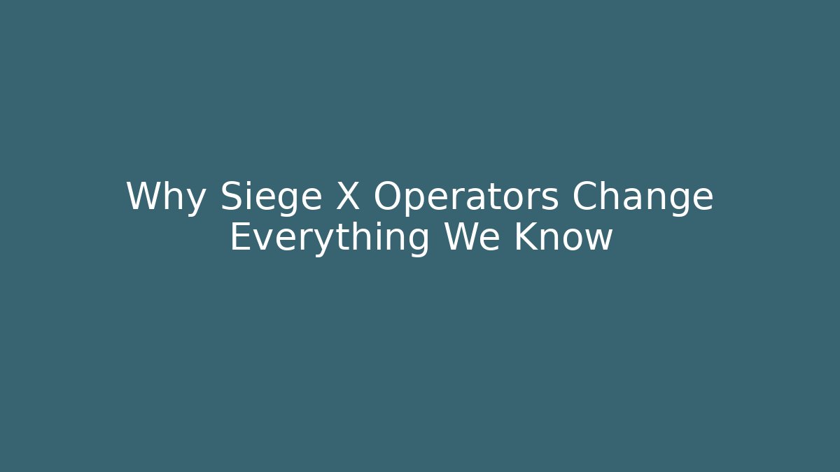 Why Siege X Operators Change Everything We Know