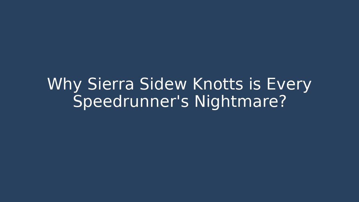 Why Sierra Sidew Knotts is Every Speedrunner's Nightmare?