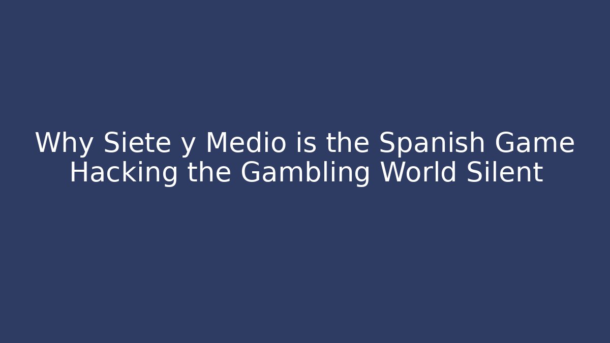 Why Siete y Medio is the Spanish Game Hacking the Gambling World Silent