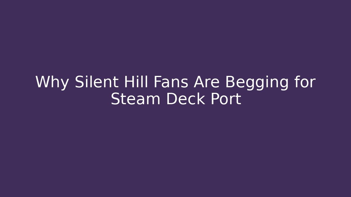 Why Silent Hill Fans Are Begging for Steam Deck Port
