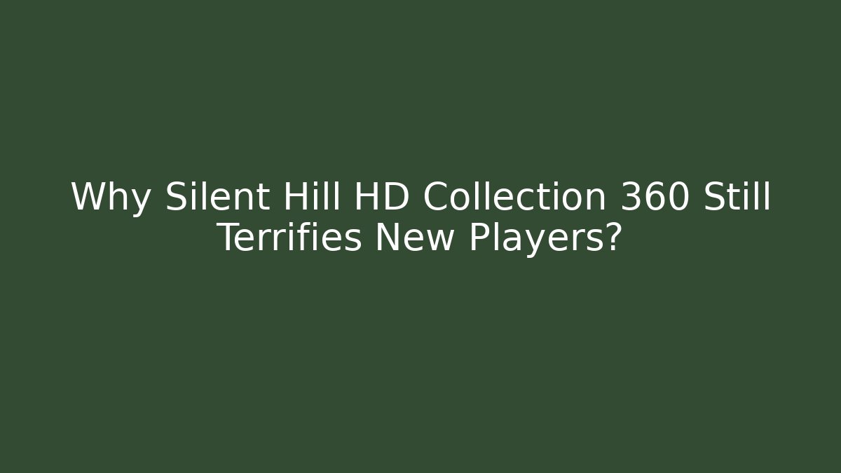 Why Silent Hill HD Collection 360 Still Terrifies New Players?