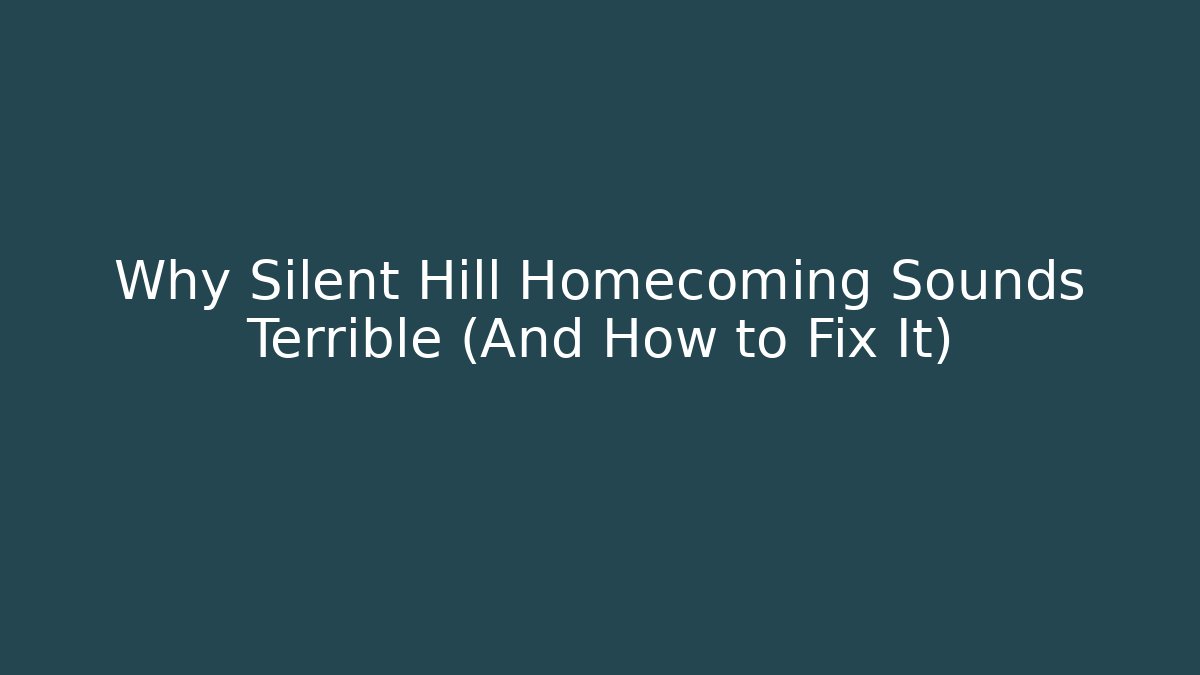 Why Silent Hill Homecoming Sounds Terrible (And How to Fix It)