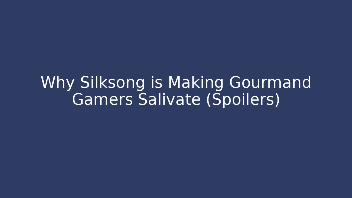 Why Silksong is Making Gourmand Gamers Salivate (Spoilers)