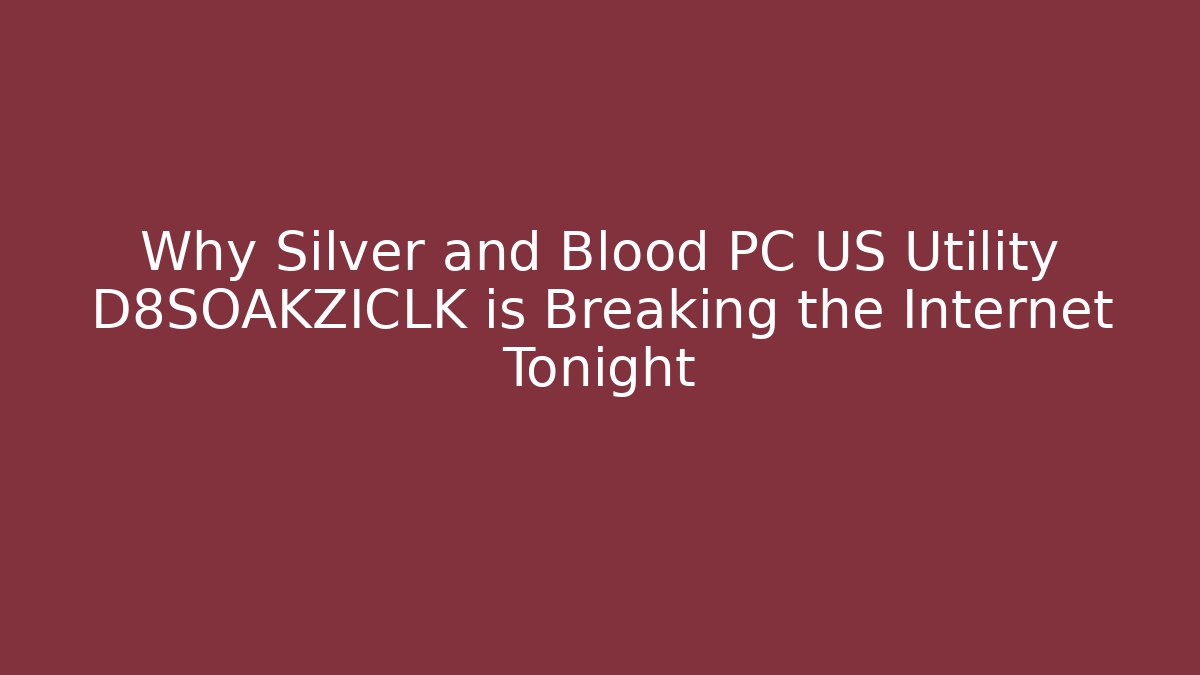 Why Silver and Blood PC US Utility D8SOAKZICLK is Breaking the Internet Tonight