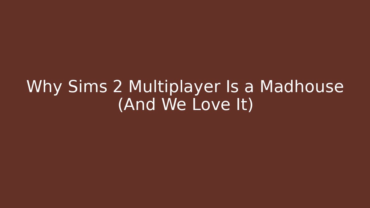 Why Sims 2 Multiplayer Is a Madhouse (And We Love It)