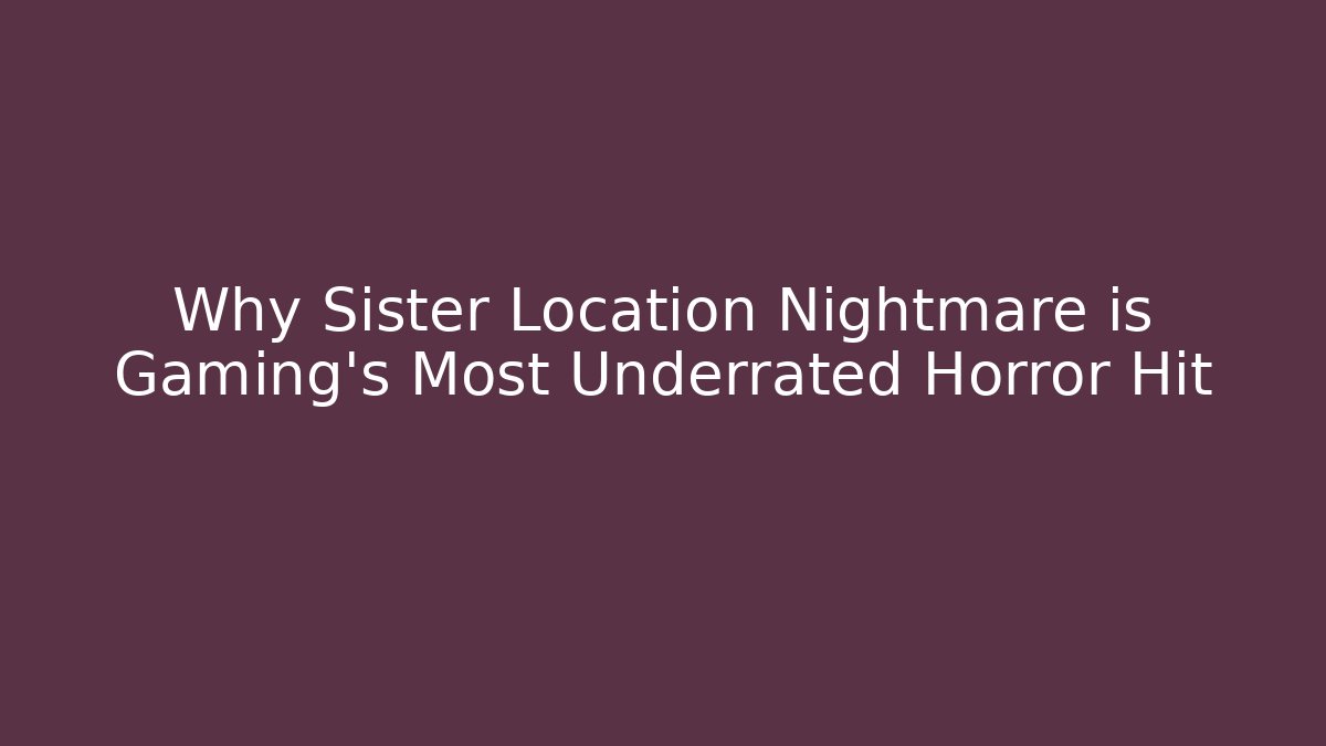 Why Sister Location Nightmare is Gaming's Most Underrated Horror Hit