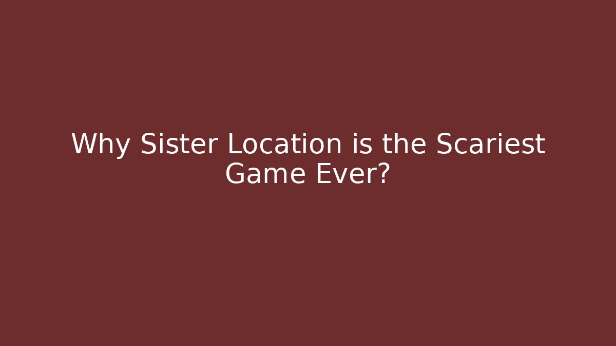Why Sister Location is the Scariest Game Ever?