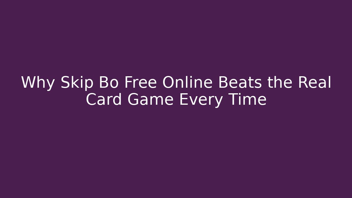 Why Skip Bo Free Online Beats the Real Card Game Every Time